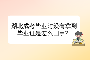 湖北成考毕业时没有拿到毕业证是怎么回事？