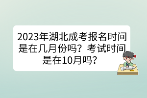 2023年湖北成考报名时间是在几月份吗？考试时间是在10月吗？