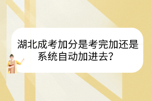 湖北成考加分是考完加还是系统自动加进去？