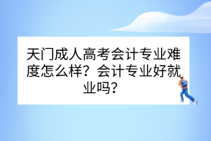 天门成人高考会计专业难度怎么样？会计专业好就业吗？