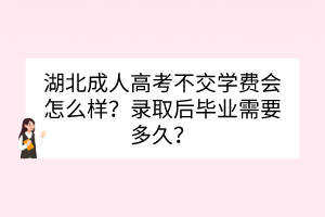 湖北成人高考不交学费会怎么样？录取后毕业需要多久？