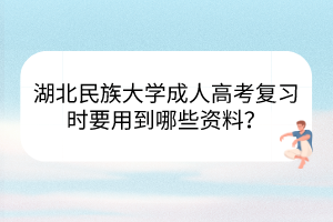 湖北民族大学成人高考复习时要用到哪些资料？