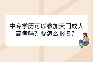 中专学历可以参加天门成人高考吗？要怎么报名？