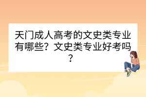 天门成人高考的文史类专业有哪些？文史类专业好考吗？