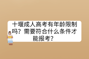 十堰成人高考有年龄限制吗？需要符合什么条件才能报考？