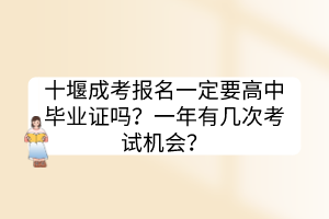 十堰成考报名一定要高中毕业证吗？一年有几次考试机会？