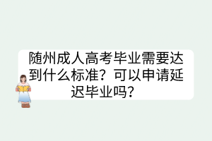 随州成人高考毕业需要达到什么标准？可以申请延迟毕业吗？