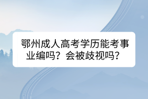 鄂州成人高考学历能考事业编吗？会被歧视吗？