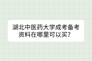 湖北中医药大学成考备考资料在哪里可以买？