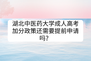 湖北中医药大学成人高考加分政策还需要提前申请吗？