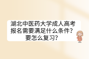 湖北中医药大学成人高考报名需要满足什么条件？要怎么复习？