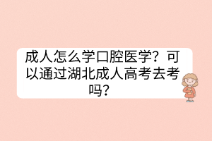 成人怎么学口腔医学？可以通过湖北成人高考去考吗？