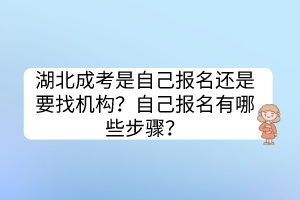 湖北成考是自己报名还是要找机构？自己报名有哪些步骤？