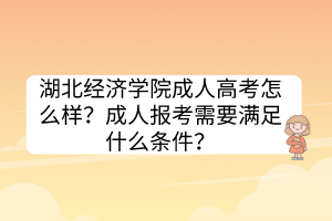 湖北经济学院成人高考怎么样？成人报考需要满足什么条件？