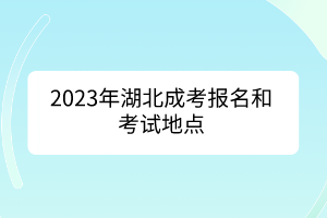 2023年湖北成考报名和考试地点