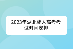 <b>2023年湖北成人高考考试时间安排</b>