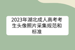 2023年湖北成人高考考生头像照片采集规范和标准