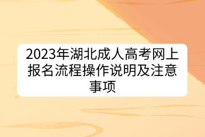 2023年湖北成人高考网上报名流程操作说明及注意事项