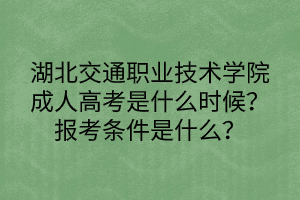 湖北交通职业技术学院成人高考是什么时候？报考条件是什么？