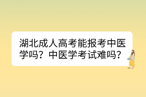 湖北成人高考能报考中医学吗？中医学考试难吗？