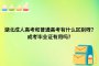 湖北成人高考和普通高考有什么区别呀？成考毕业证有用吗？