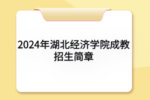 2024年湖北经济学院成教招生简章