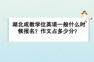 湖北成教学位英语一般什么时候报名？作文占多少分？