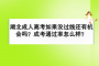 湖北成人高考如果没过线还有机会吗？成考通过率怎么样？