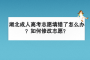 湖北成人高考志愿填错了怎么办？怎么修改志愿？