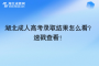 湖北成人高考录取结果怎么看？ ?速戳查看！