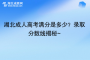 湖北成人高考满分是多少？录取分数线揭秘~