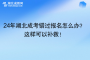24年湖北成考错过报名怎么办？这样可以补救！