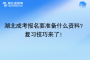 湖北成考报名要准备什么资料？复习技巧来了！