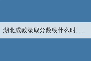 湖北成教录取分数线什么时候公布？