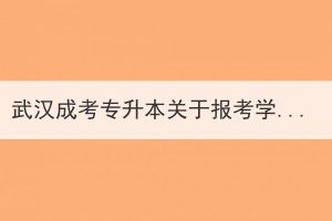 武汉成考专升本关于报考学校的几点建议？