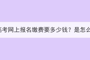 湖北成人高考网上报名缴费要多少钱？是怎么缴费的？