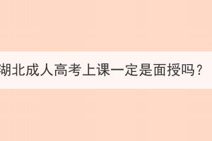 湖北成人高考上课一定是面授吗？
