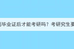 湖北成考拿到毕业证后才能考研吗？考研究生要求有哪些？