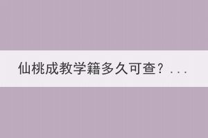  仙桃成教学籍多久可查？怎么查询成教学籍？