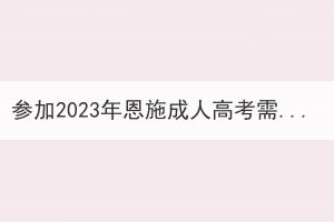 参加2023年恩施成人高考需要考量哪些方面？