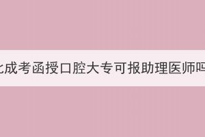 湖北成考函授口腔大专可报助理医师吗？