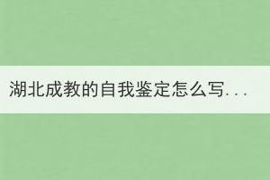 湖北成教的自我鉴定怎么写？要从哪些方面来写？