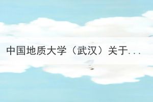 中国地质大学（武汉）关于高等学历继续教育本科毕业生学士学位外语水平考试考核实施方案