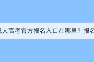 2023年湖北省成人高考官方报名入口在哪里？报名流程有哪些？