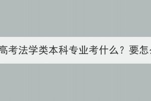 湖北成人高考法学类本科专业考什么？要怎么备考？