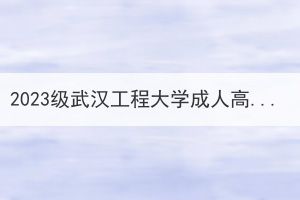 2023级武汉工程大学成人高等教育新生入学须知