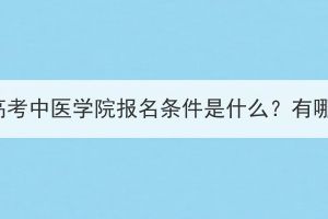 湖北成人高考中医学院报名条件是什么？有哪些要求？