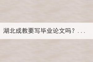 湖北成教要写毕业论文吗？如何写毕业论文？