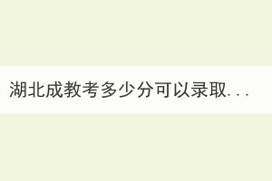 湖北成教考多少分可以录取？