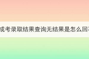 湖北成考录取结果查询无结果是怎么回事？